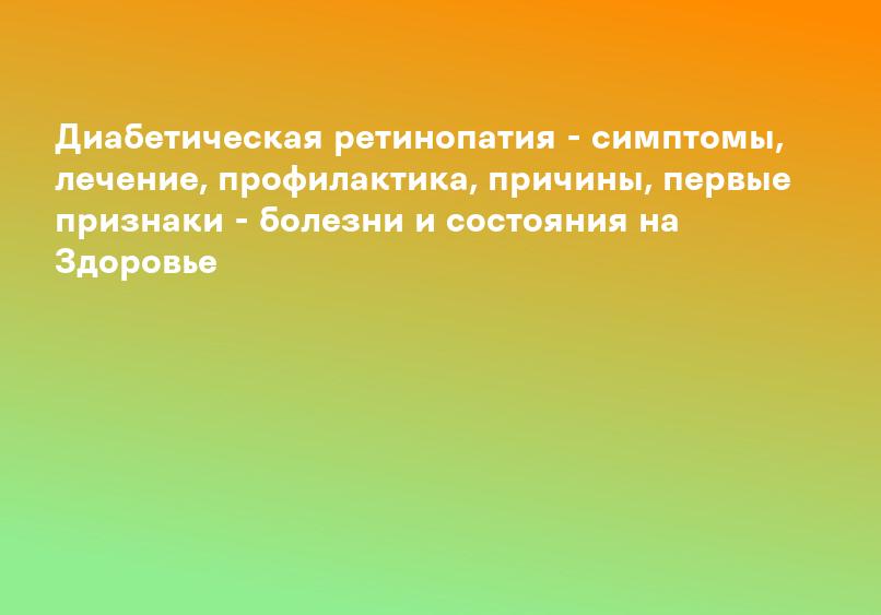 Диабетическая ретинопатия - симптомы, лечение, профилактика, причины, первые признаки - болезни и состояния на Здоровье