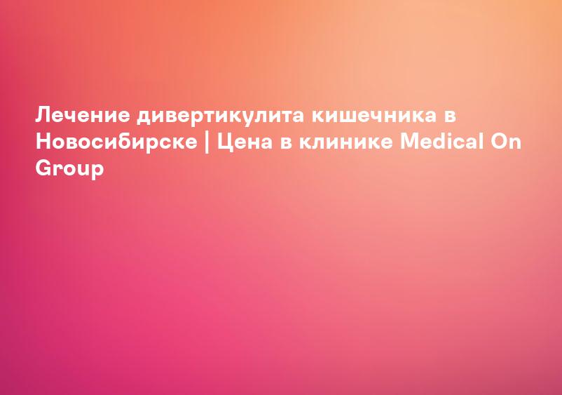 Дивертикулез кишечника - лечение, причины, симптомы и признаки дивертикулярной болезни | Medical On Group Мытищи