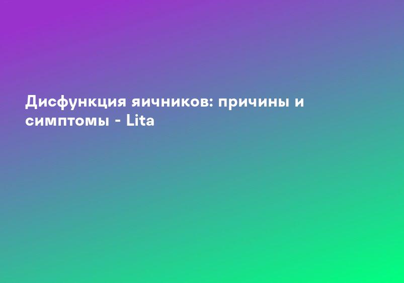 Дисфункция яичников: причины и симптомы - Lita