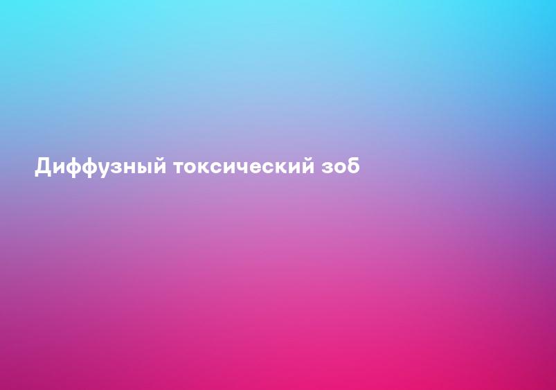 Диффузный токсический зоб щитовидной железы - лечение, операция