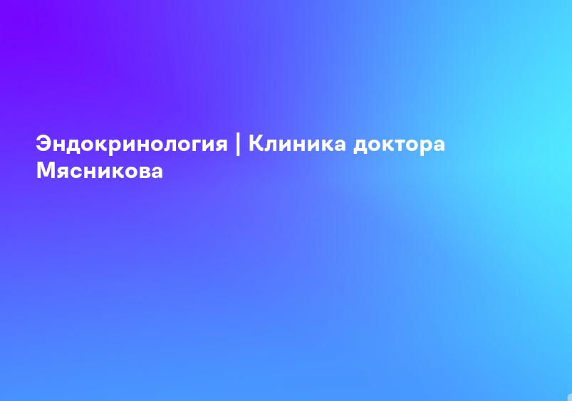 Эндокринология | Клиника доктора Мясникова