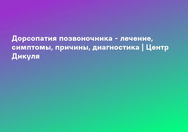 Дорсопатия позвоночника - лечение, симптомы, причины, диагностика | Центр Дикуля