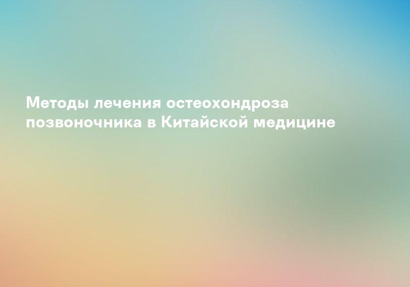Методы лечения остеохондроза позвоночника в Китайской медицине