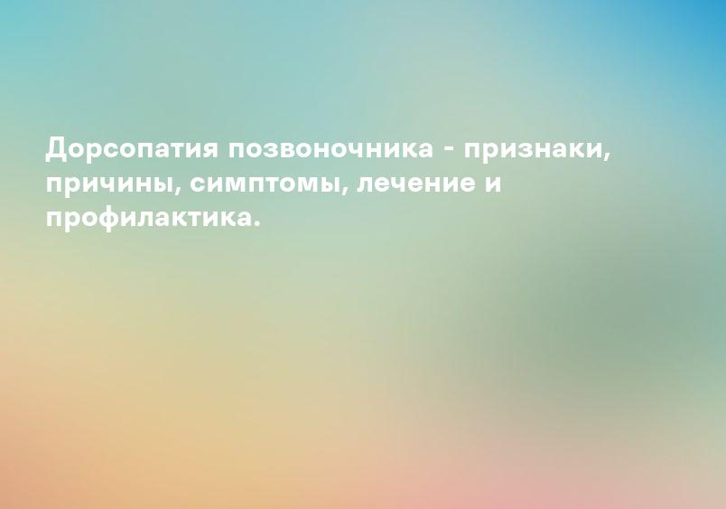 Дорсопатия позвоночника - признаки, причины, симптомы, лечение и профилактика.