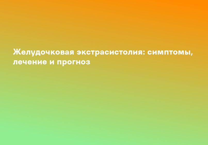 Желудочковая экстрасистолия: причины, симптомы и лечение