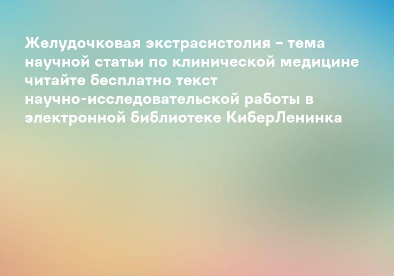 Желудочковая экстрасистолия – тема научной статьи по клинической медицине читайте бесплатно текст научно-исследовательской работы в электронной библиотеке КиберЛенинка