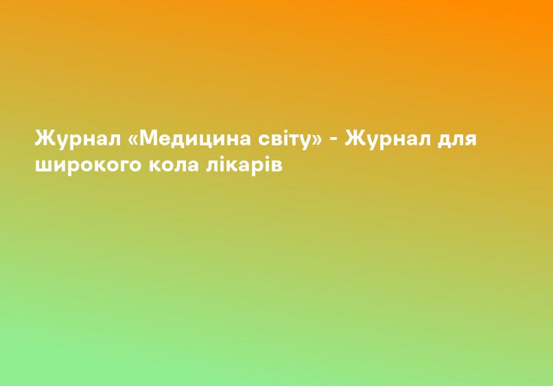 Журнал «Медицина світу» - Журнал для широкого кола лікарів