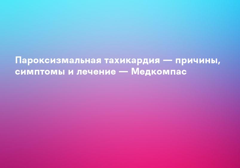 Пароксизмальная тахикардия — причины, симптомы и лечение — Медкомпас