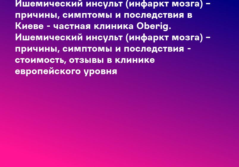 Ишемический инсульт (инфаркт мозга) – причины, симптомы и последствия в Киеве - частная клиника Oberig. Ишемический инсульт (инфаркт мозга) – причины, симптомы и последствия - стоимость, отзывы в клинике европейского уровня