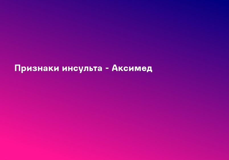 Признаки инсульта - Аксимед