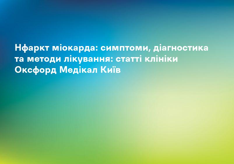 Нфаркт міокарда: симптоми, діагностика та методи лікування: статті клініки Оксфорд Медікал Київ