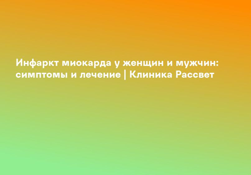 Инфаркт миокарда у женщин и мужчин: симптомы и лечение | Клиника Рассвет