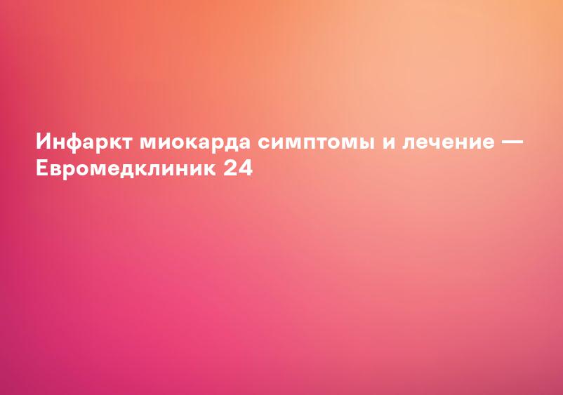 Инфаркт миокарда - что это такое, причины, симптомы, лечение