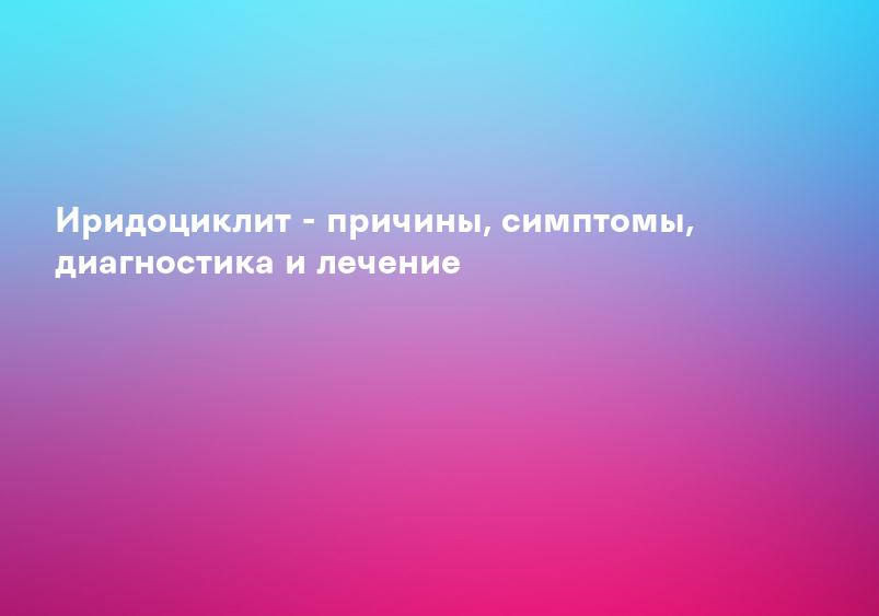 Лечение иридоциклита симптомы, причины – ГКДБ