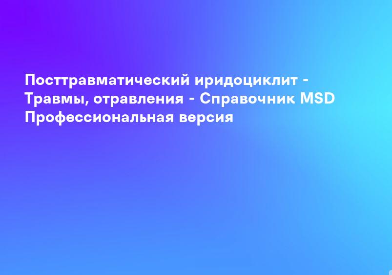 Посттравматический иридоциклит - Травмы, отравления - Справочник MSD Профессиональная версия