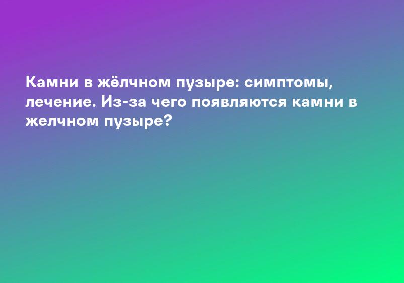 Камни в желчном пузыре (желчекаменная болезнь) | Клиника «Консилиум»