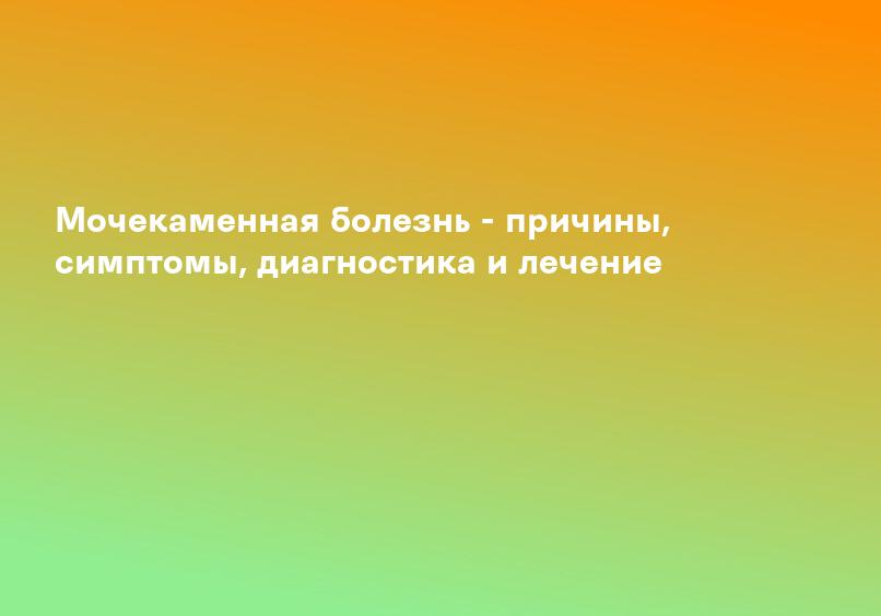 Мочекаменная болезнь. Симптомы, диагностика. Лечение мочекаменной болезни