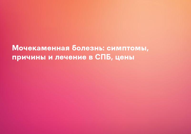 Мочекаменная болезнь: симптомы, причины и лечение в СПБ, цены