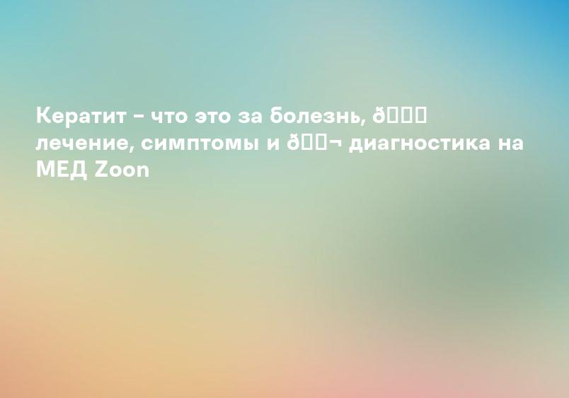 Кератит – что это за болезнь, 💉 лечение, симптомы и 🔬 диагностика на МЕД Zoon