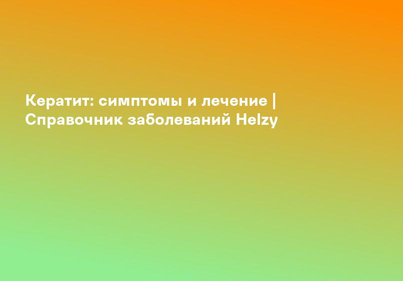 Кератит: симптомы и лечение | Справочник заболеваний Helzy