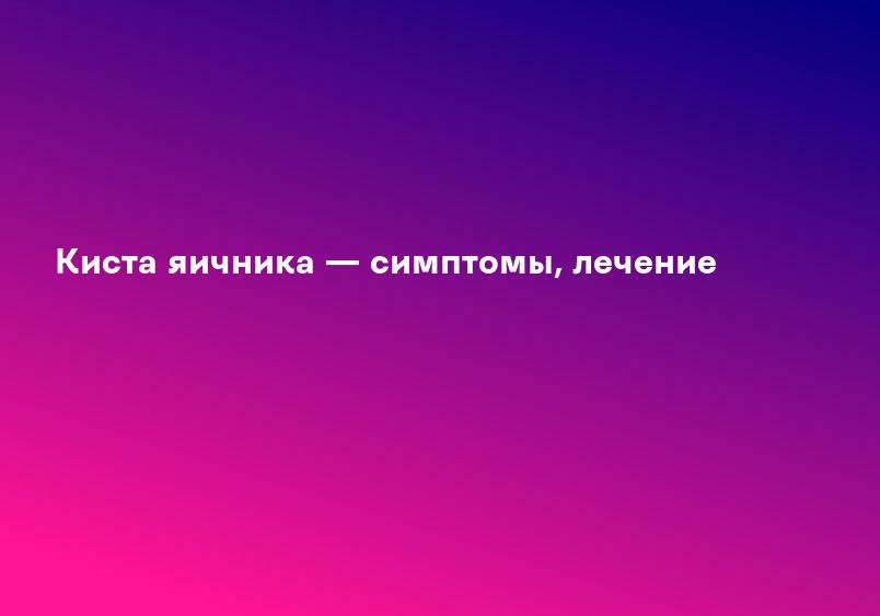 Киста яичника — симптомы, лечение