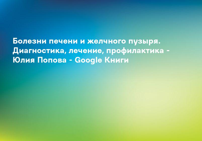 Болезни печени и желчного пузыря. Диагностика, лечение, профилактика - Юлия Попова - Google Книги