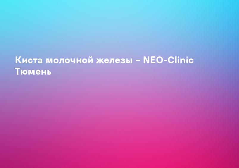Киста молочной железы - лечение за границей