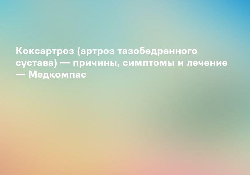 Коксартроз (артроз тазобедренного сустава) — причины, симптомы и лечение — Медкомпас