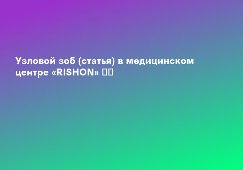 Узловой зоб (статья) в медицинском центре «RISHON» ✳️