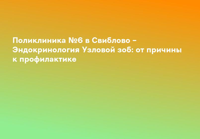 Поликлиника №6 в Свиблово – Эндокринология Узловой зоб: от причины к профилактике