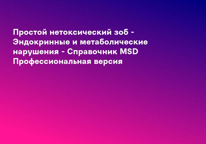 Простой нетоксический зоб - Эндокринные и метаболические нарушения - Справочник MSD Профессиональная версия