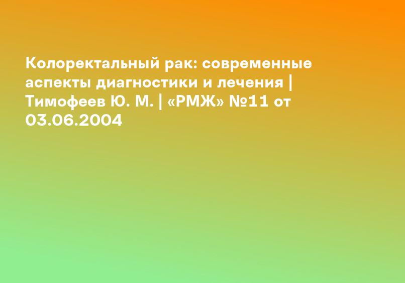 Колоректальный рак: современные аспекты диагностики и лечения | Тимофеев Ю. М. | «РМЖ» №11 от 03.06.2004