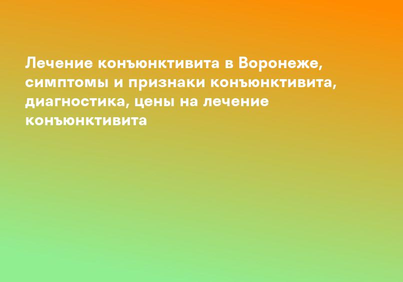 Лечение конъюнктивита в Воронеже, симптомы и признаки конъюнктивита, диагностика, цены на лечение конъюнктивита