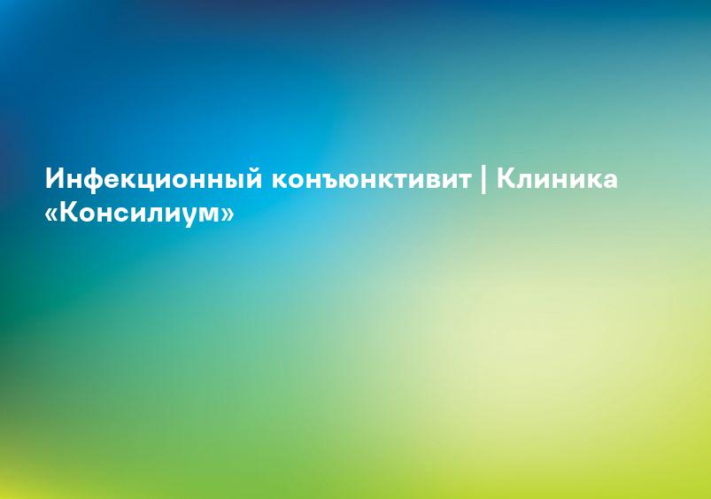 Инфекционный конъюнктивит | Клиника «Консилиум»