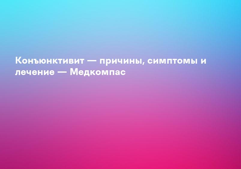 Конъюнктивит — причины, симптомы и лечение — Медкомпас