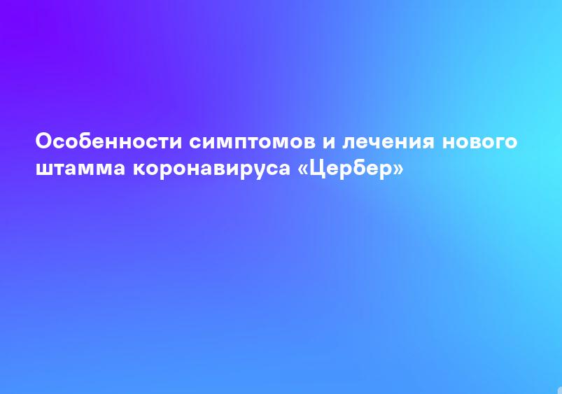 Особенности симптомов и лечения нового штамма коронавируса «Цербер»
