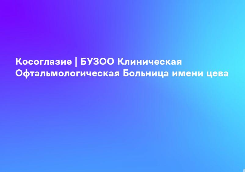 Косоглазие | БУЗОО Клиническая Офтальмологическая Больница имени цева