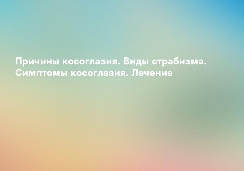 Причины косоглазия. Виды страбизма. Симптомы косоглазия. Лечение