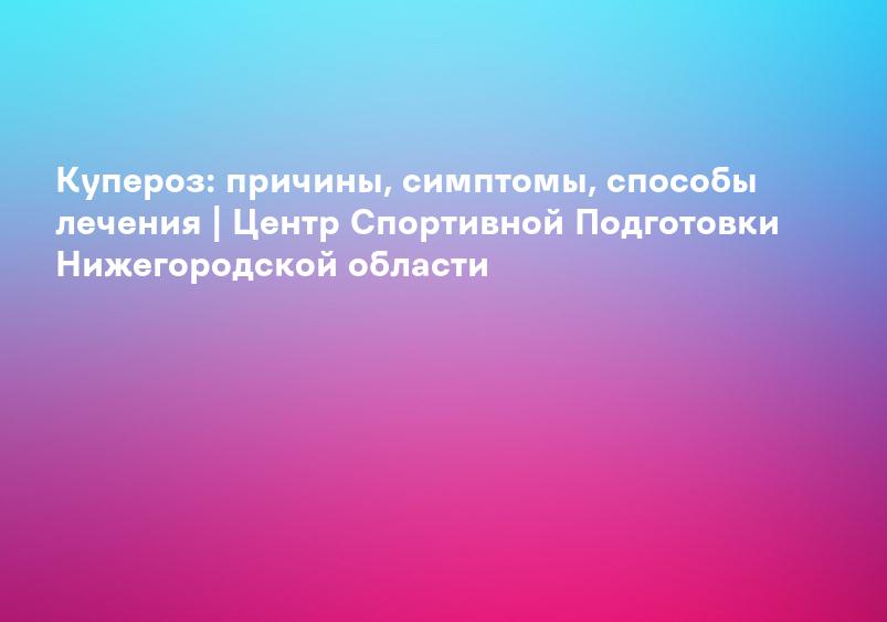 Купероз: причины, симптомы, способы лечения | Центр Спортивной Подготовки Нижегородской области