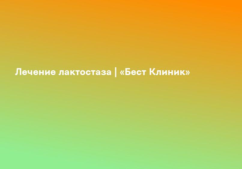 Лечение лактостаза | «Бест Клиник»