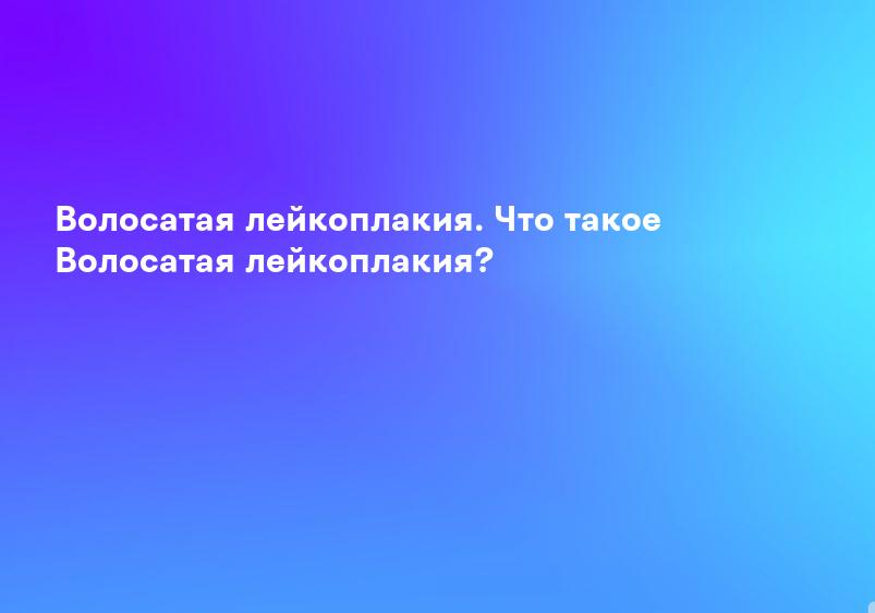 Волосатая лейкоплакия. Что такое Волосатая лейкоплакия?