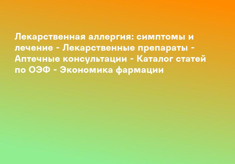 Лекарственная аллергия - причины, симптомы и лечение