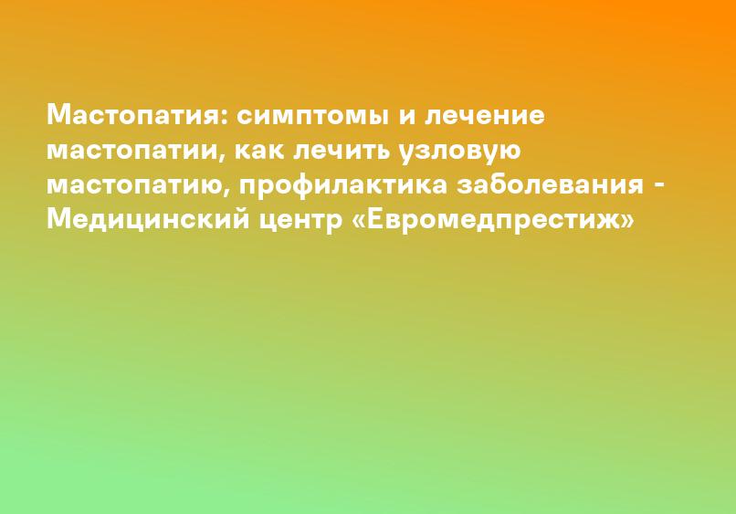 Мастопатия: симптомы и лечение мастопатии, как лечить узловую мастопатию, профилактика заболевания - Медицинский центр «Евромедпрестиж»