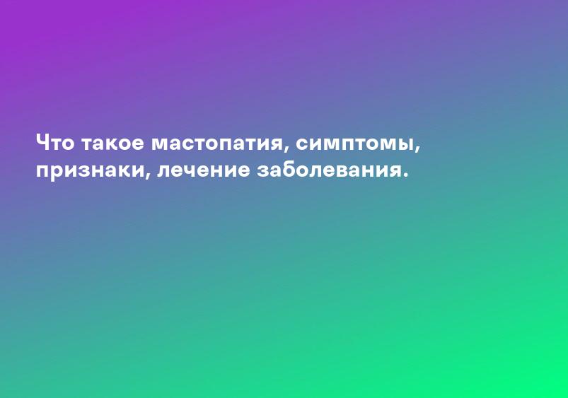 Что такое мастопатия, симптомы, признаки, лечение заболевания.