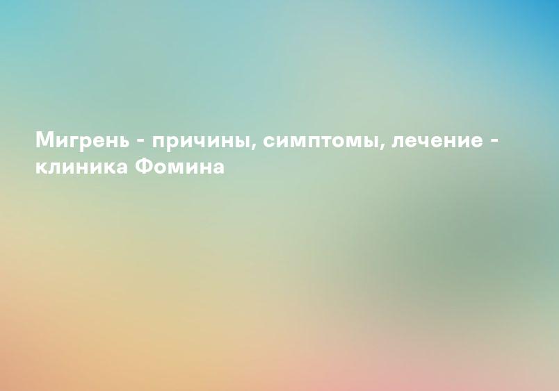 Мигрень - причины, симптомы, лечение - клиника Фомина
