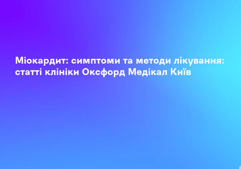 Міокардит: симптоми та методи лікування: статті клініки Оксфорд Медікал Київ