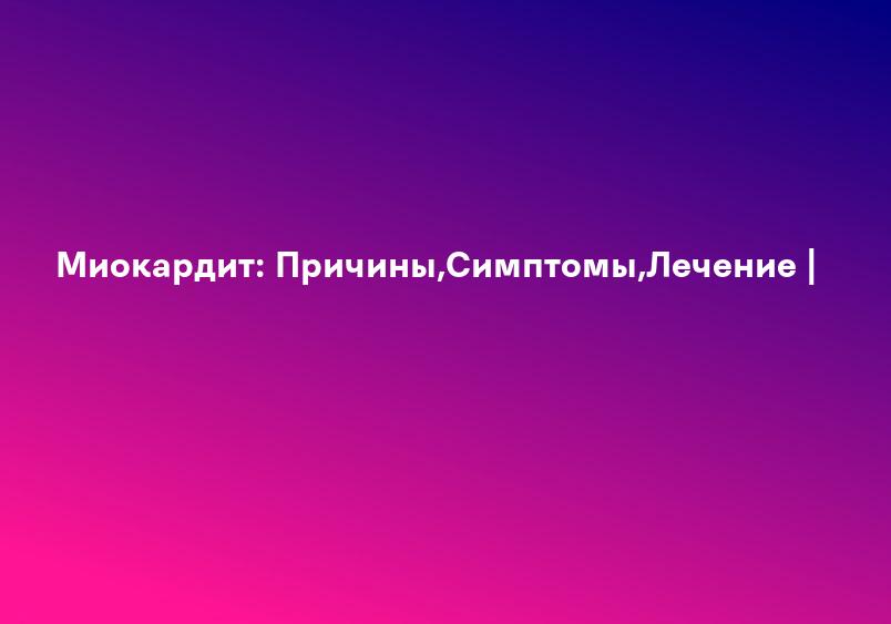 Миокардит: Причины,Симптомы,Лечение |