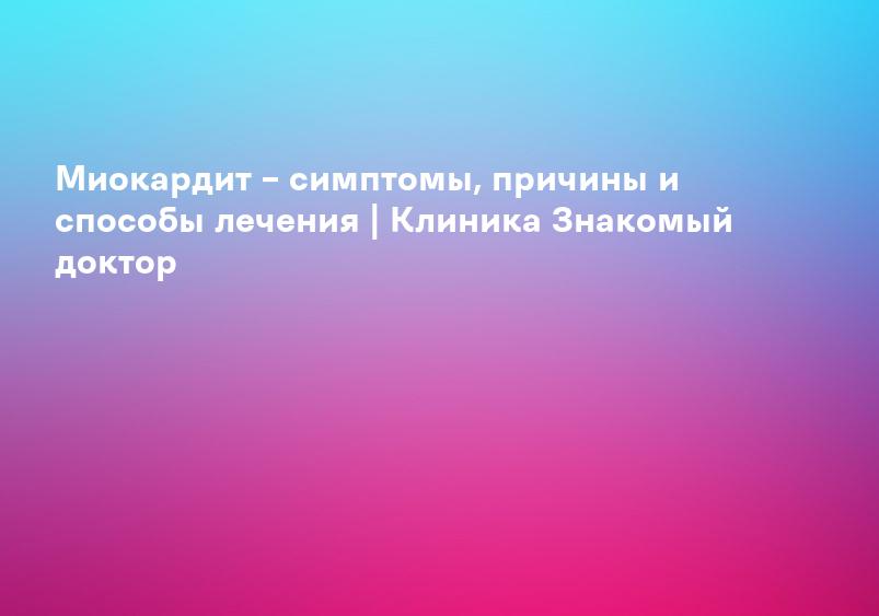 Миокардит: симптомы, диагностика цены на лечение в клинике Universum Clinic