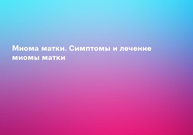 Миома матки. Симптомы и лечение миомы матки