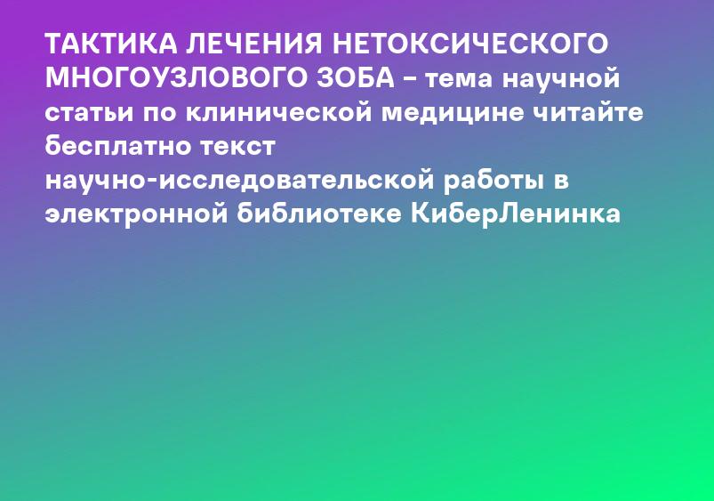 ТАКТИКА ЛЕЧЕНИЯ НЕТОКСИЧЕСКОГО МНОГОУЗЛОВОГО ЗОБА – тема научной статьи по клинической медицине читайте бесплатно текст научно-исследовательской работы в электронной библиотеке КиберЛенинка